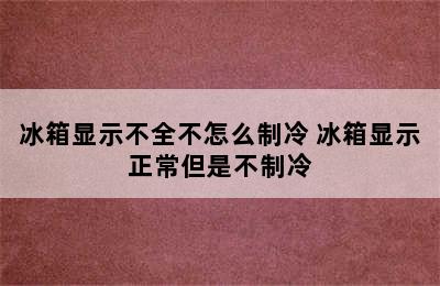 冰箱显示不全不怎么制冷 冰箱显示正常但是不制冷